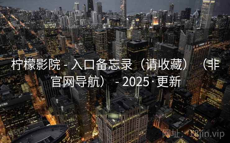 柠檬影院 - 入口备忘录（请收藏）（非官网导航） - 2025·更新