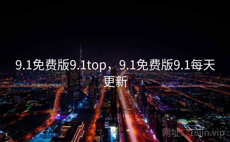 9.1免费版9.1top，9.1免费版9.1每天更新