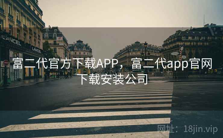 富二代官方下载APP，富二代app官网下载安装公司