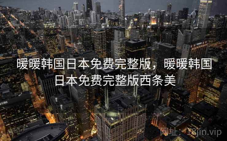 暖暖韩国日本免费完整版，暖暖韩国日本免费完整版西条美