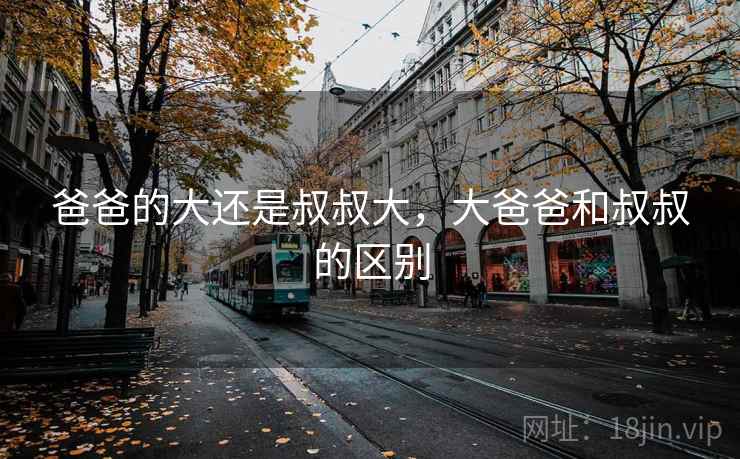 爸爸的大还是叔叔大，大爸爸和叔叔的区别