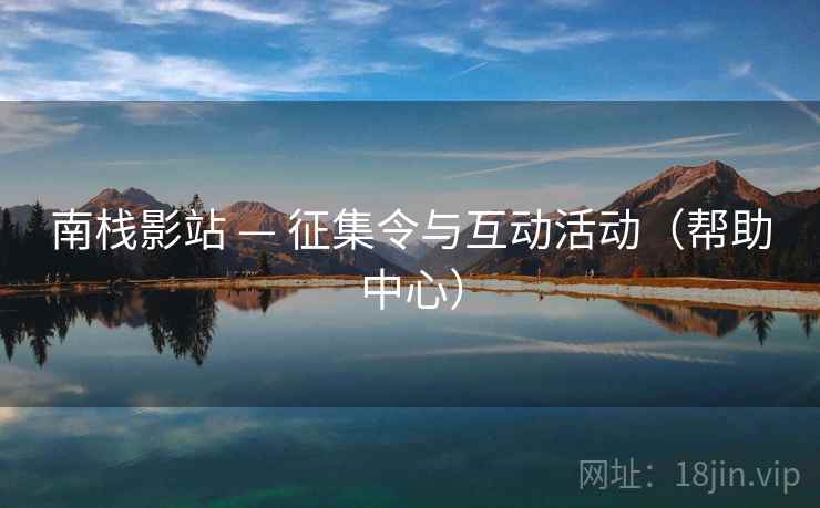 南栈影站 — 征集令与互动活动（帮助中心）