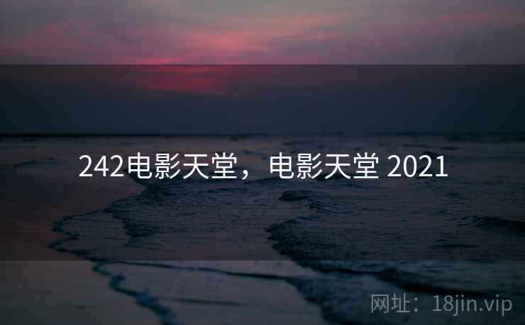 242电影天堂,电影天堂 2021 242电影天堂,电影天堂 2021