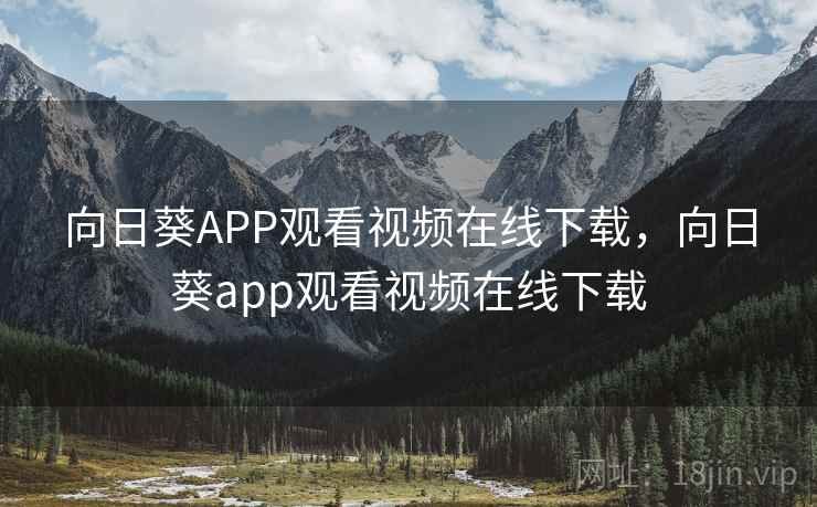 向日葵APP观看视频在线下载，向日葵app观看视频在线下载