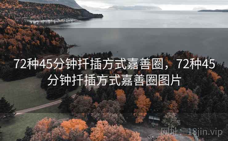 72种45分钟扦插方式嘉善圈,72种45分钟扦插方式嘉善圈图片 72种45分钟扦插方式嘉善圈,72种45分钟扦插方式嘉善圈图片