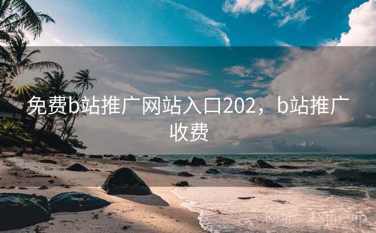 免费b站推广网站入口202,b站推广收费 免费b站推广网站入口202,b站推广收费