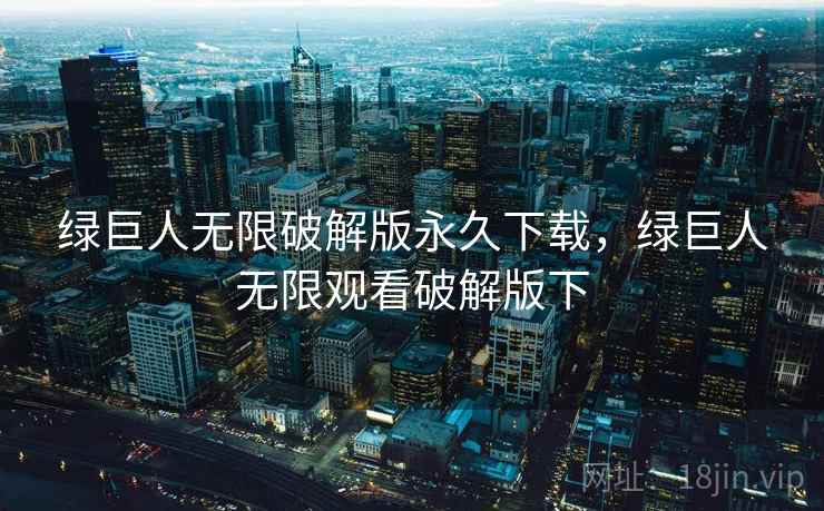 绿巨人无限破解版永久下载，绿巨人无限观看破解版下
