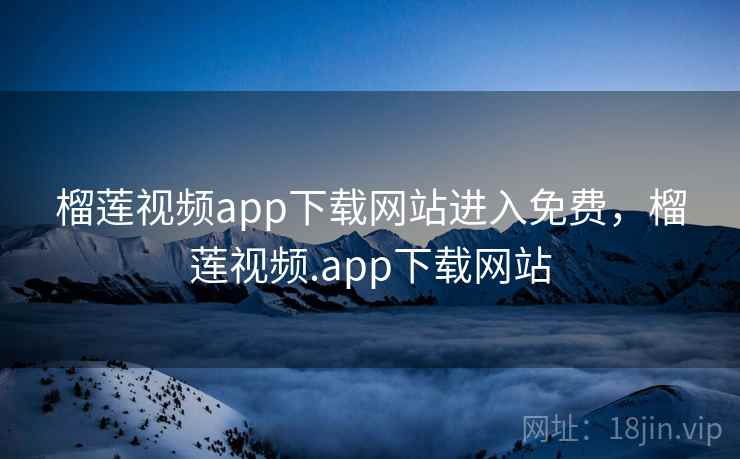 榴莲视频app下载网站进入免费,榴莲视频.app下载网站 榴莲视频app下载网站进入免费,榴莲视频.app下载网站