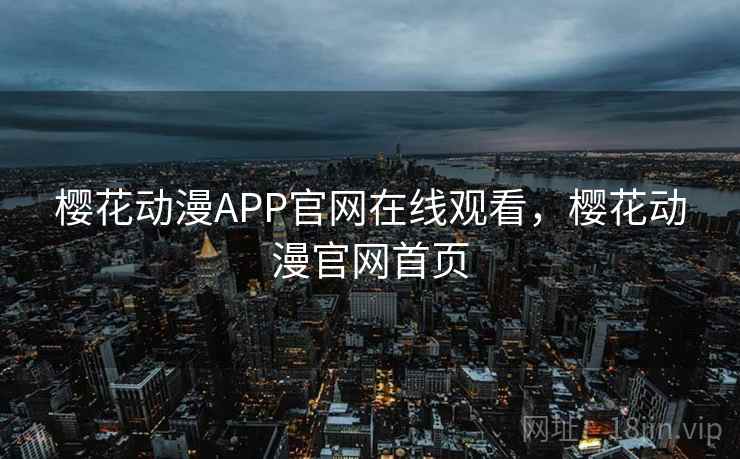 樱花动漫APP官网在线观看，樱花动漫官网首页