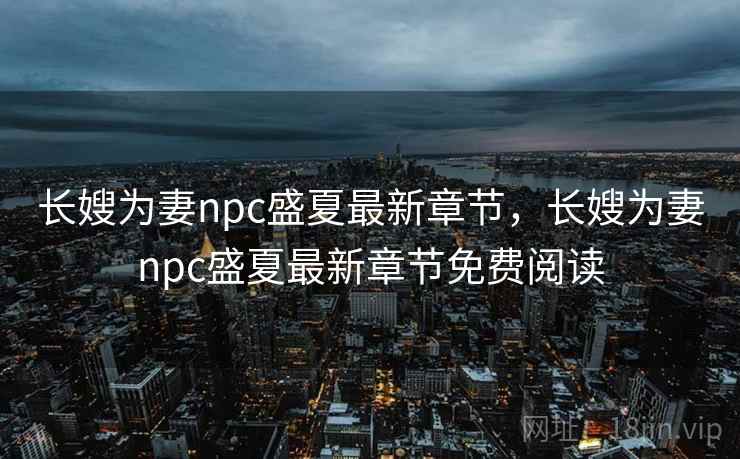 长嫂为妻npc盛夏最新章节，长嫂为妻npc盛夏最新章节免费阅读