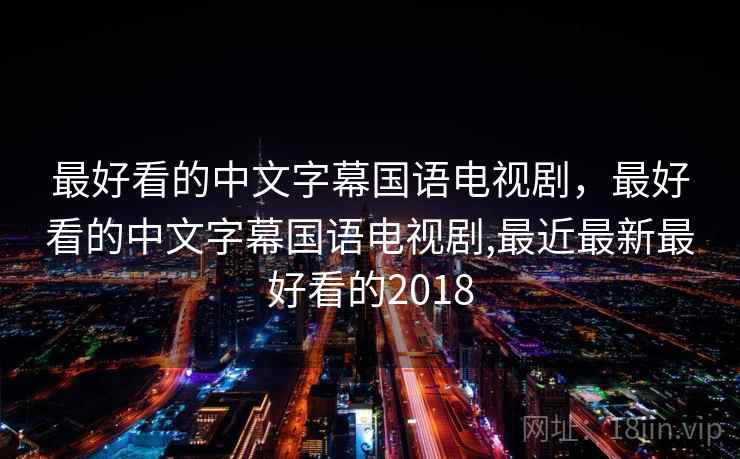 最好看的中文字幕国语电视剧,最好看的中文字幕国语电视剧,最近最新最好看的2018 最好看的中文字幕国语电视剧,最好看的中文字幕国语电视剧,最近最新最好看的2018