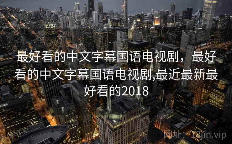 最好看的中文字幕国语电视剧，最好看的中文字幕国语电视剧,最近最新最好看的2018