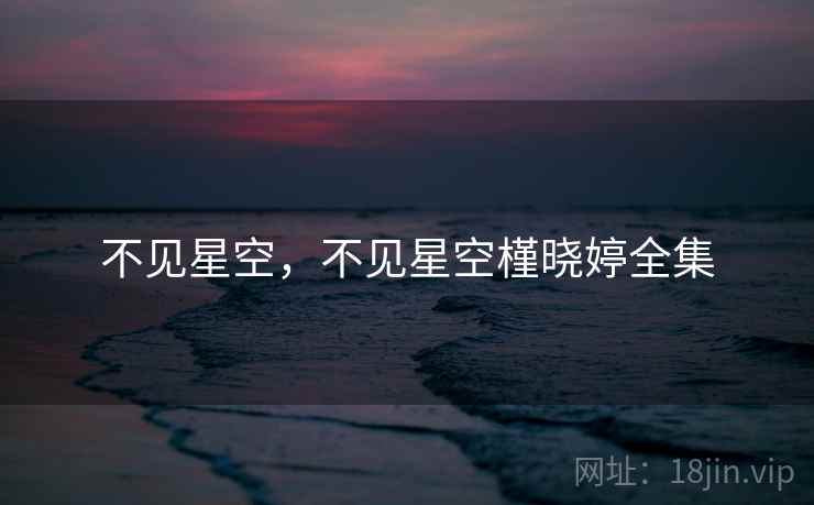 不见星空,不见星空槿晓婷全集 不见星空,不见星空槿晓婷全集