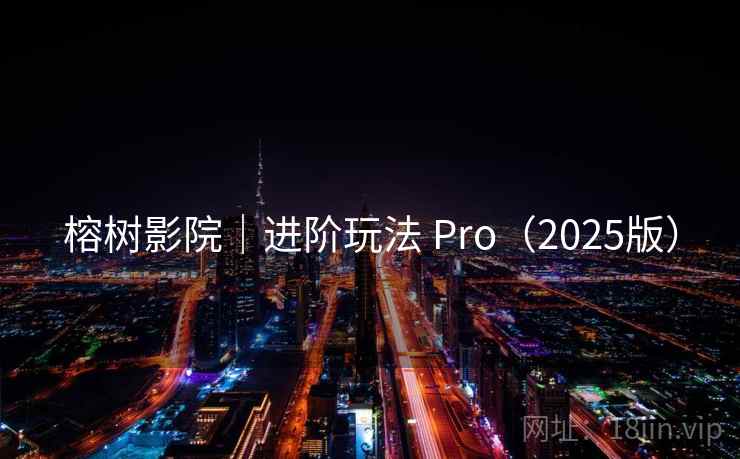 榕树影院｜进阶玩法 Pro（2025版）