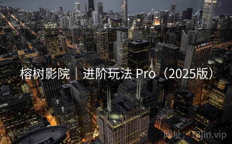 榕树影院|进阶玩法 Pro(2025版) 榕树影院|进阶玩法 Pro(2025版)
