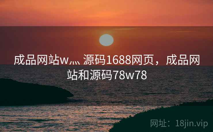 成品网站w灬 源码1688网页，成品网站和源码78w78