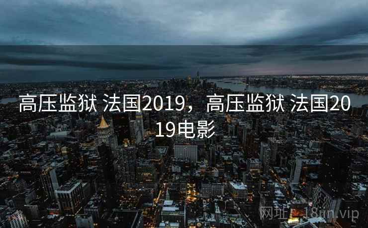 高压监狱 法国2019，高压监狱 法国2019电影