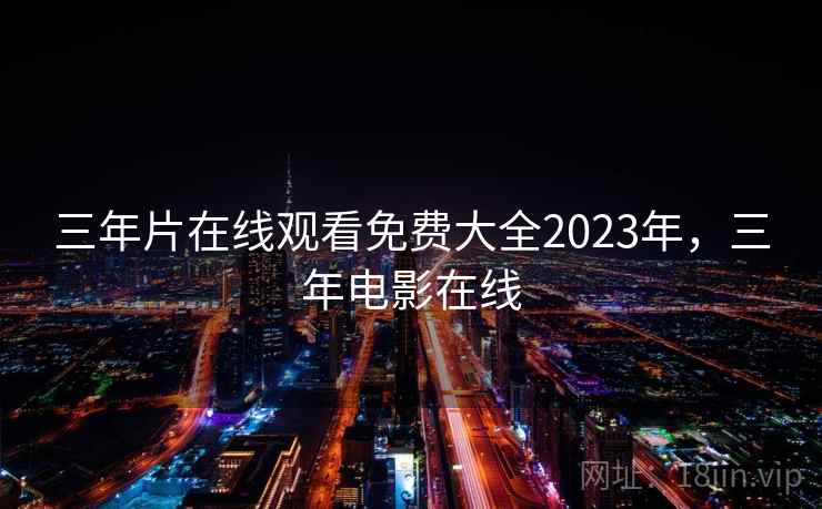 三年片在线观看免费大全2023年，三年电影在线
