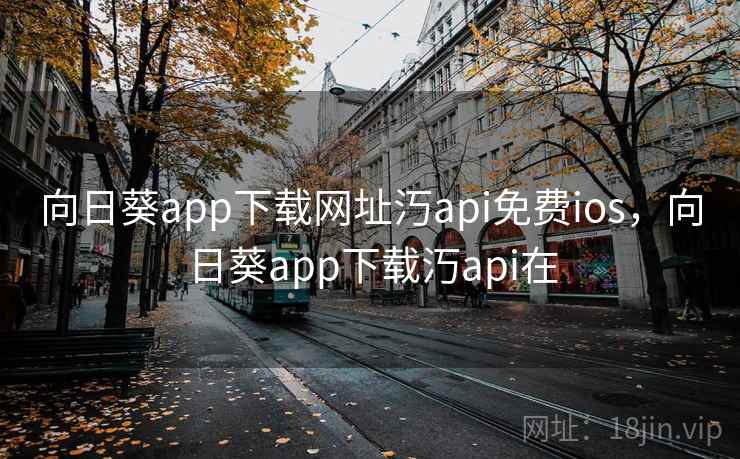向日葵app下载网址汅api免费ios，向日葵app下载汅api在