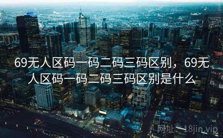 69无人区码一码二码三码区别，69无人区码一码二码三码区别是什么