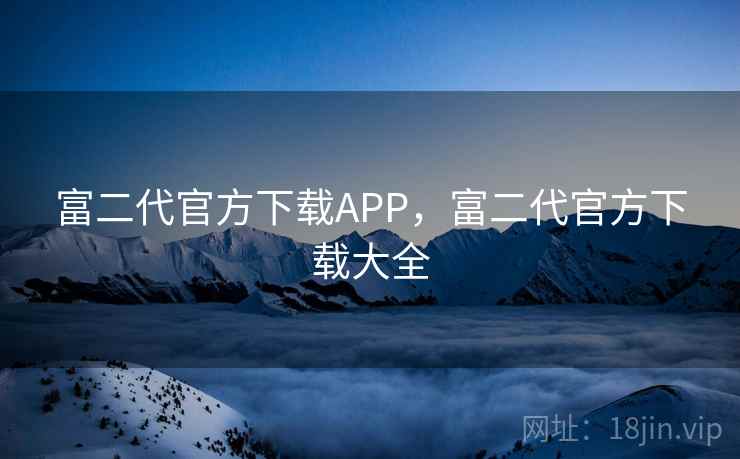 富二代官方下载APP，富二代官方下载大全